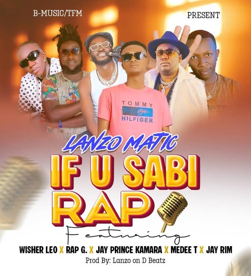 Lanzo Matic – If U Sabi Rap Ft. Wisher Leo, Rap Gee, Jay Prince Kamara, Medee T and Jay Rim